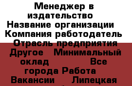 Менеджер в издательство › Название организации ­ Компания-работодатель › Отрасль предприятия ­ Другое › Минимальный оклад ­ 24 000 - Все города Работа » Вакансии   . Липецкая обл.